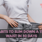 7 Habits To Slim Down a Thick Waist in 30 Days